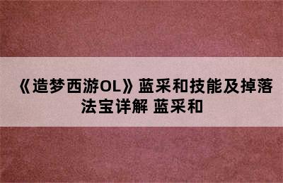 《造梦西游OL》蓝采和技能及掉落法宝详解 蓝采和